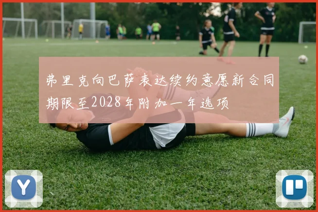 弗里克向巴萨表达续约意愿新合同期限至2028年附加一年选项